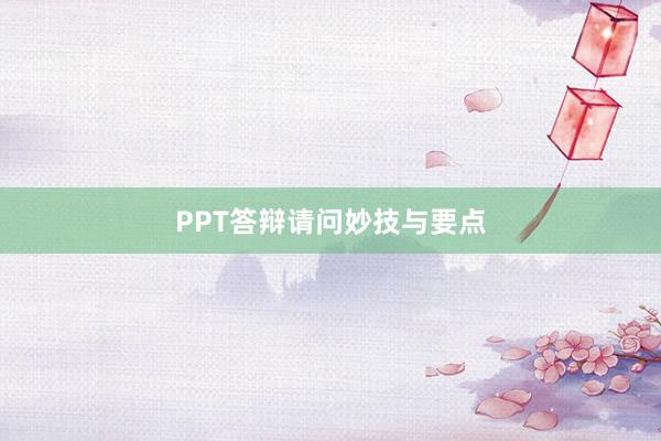 PPT答辩请问妙技与要点