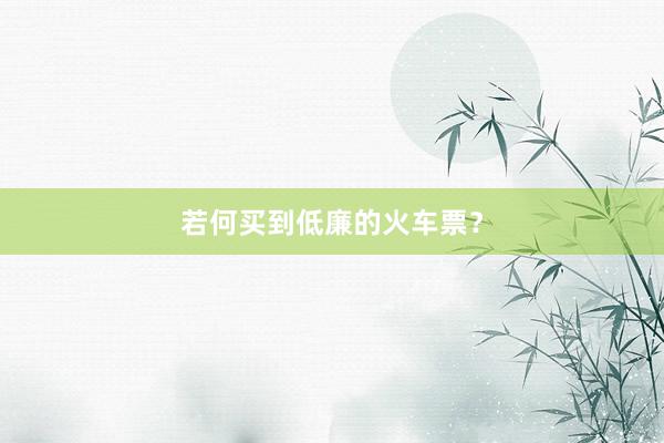 若何买到低廉的火车票？