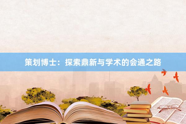 策划博士：探索鼎新与学术的会通之路