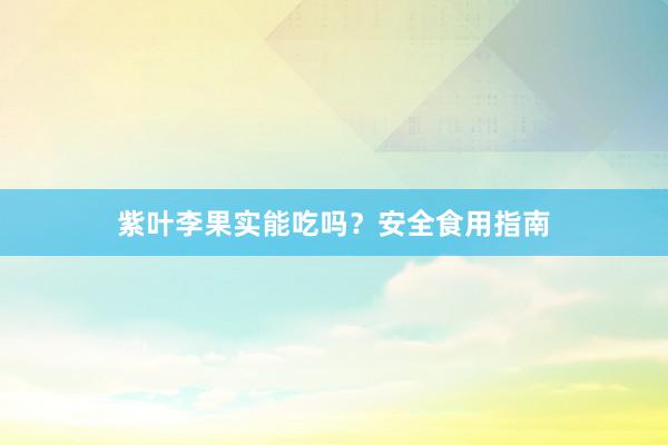 紫叶李果实能吃吗？安全食用指南