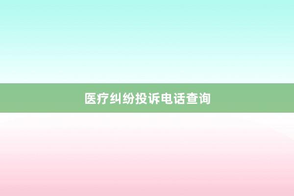 医疗纠纷投诉电话查询