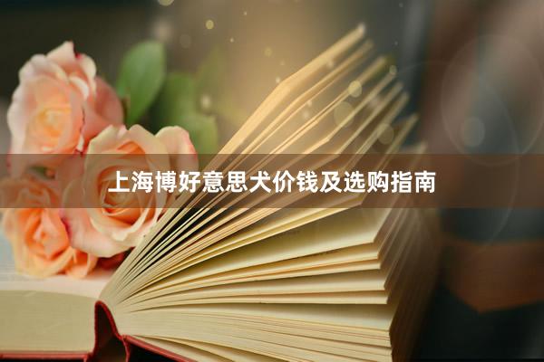 上海博好意思犬价钱及选购指南