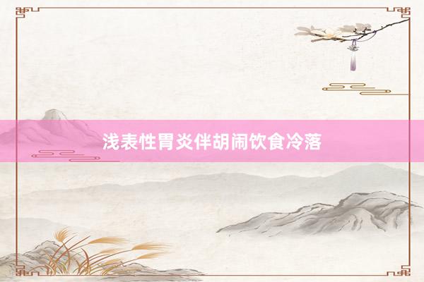 浅表性胃炎伴胡闹饮食冷落