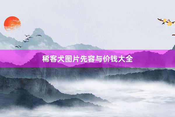 稀客犬图片先容与价钱大全