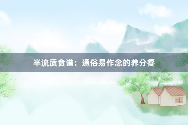 半流质食谱：通俗易作念的养分餐